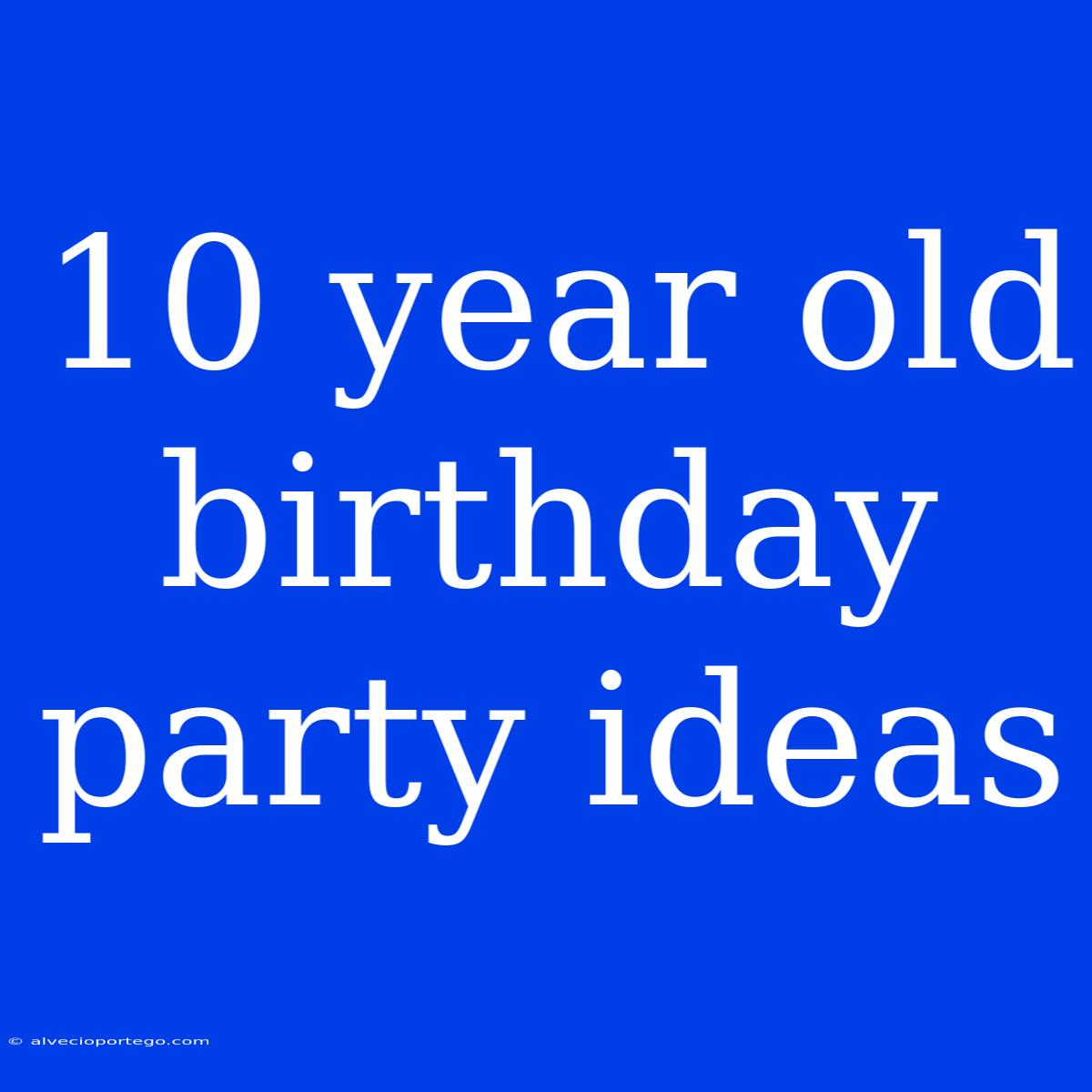 10 Year Old Birthday Party Ideas