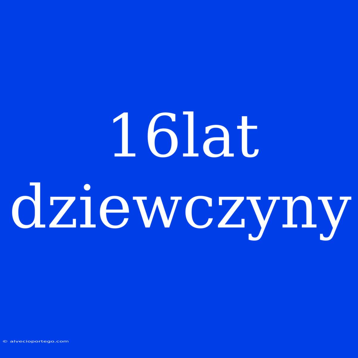 16lat Dziewczyny