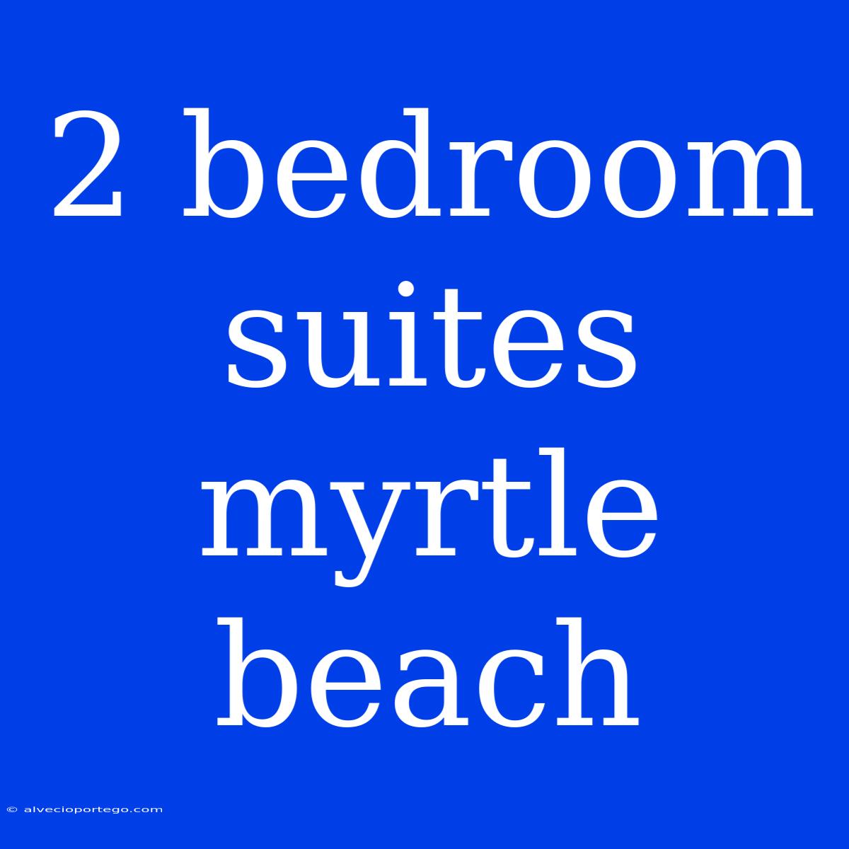 2 Bedroom Suites Myrtle Beach