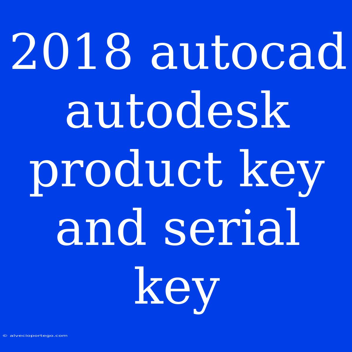 2018 Autocad Autodesk Product Key And Serial Key