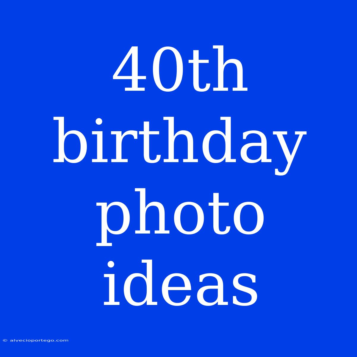 40th Birthday Photo Ideas