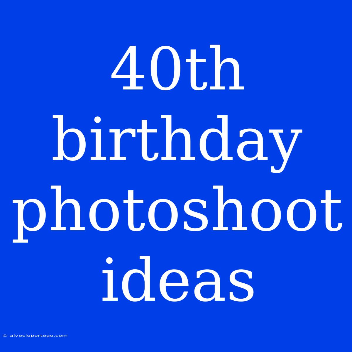 40th Birthday Photoshoot Ideas