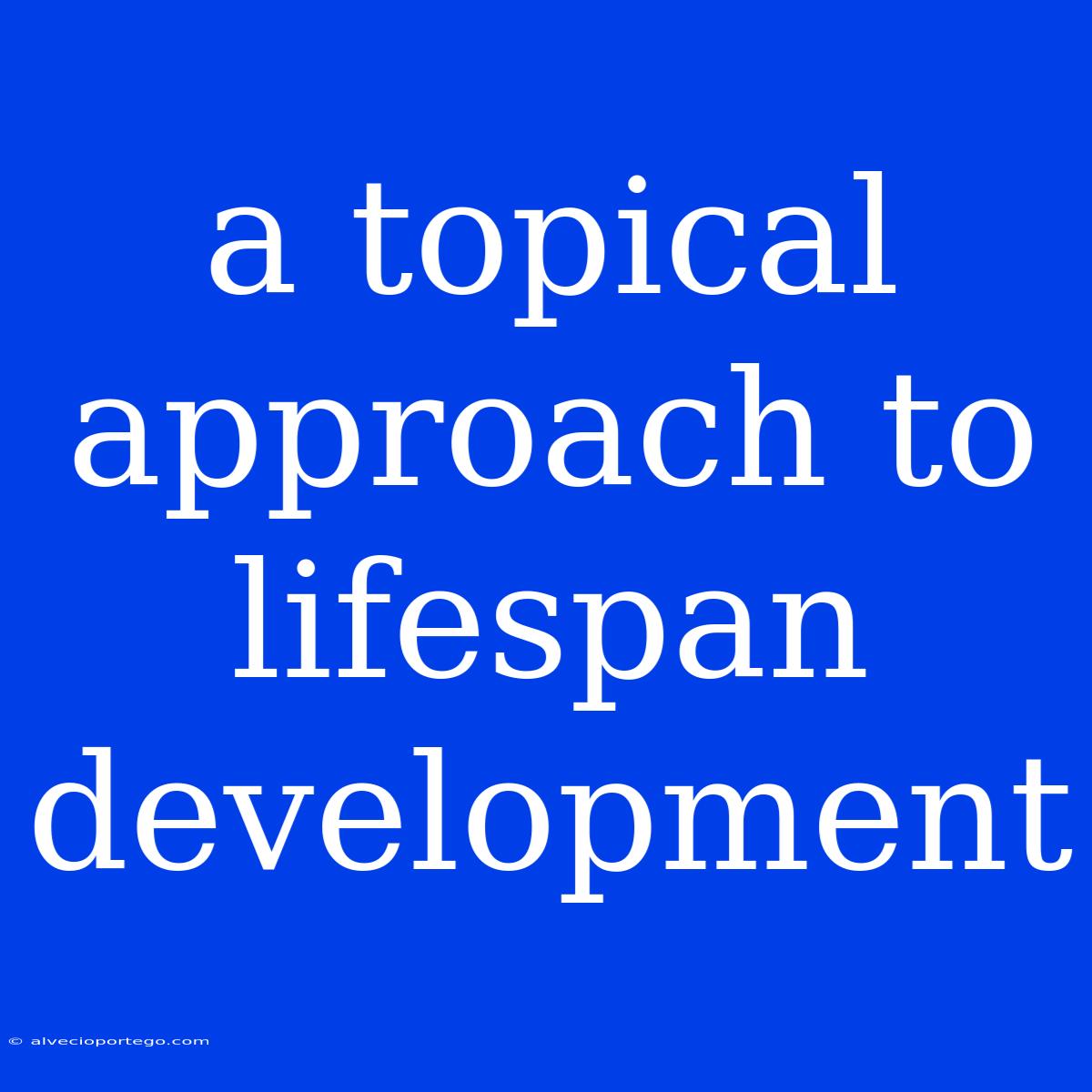 A Topical Approach To Lifespan Development