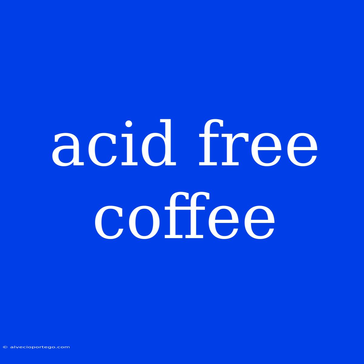 Acid Free Coffee