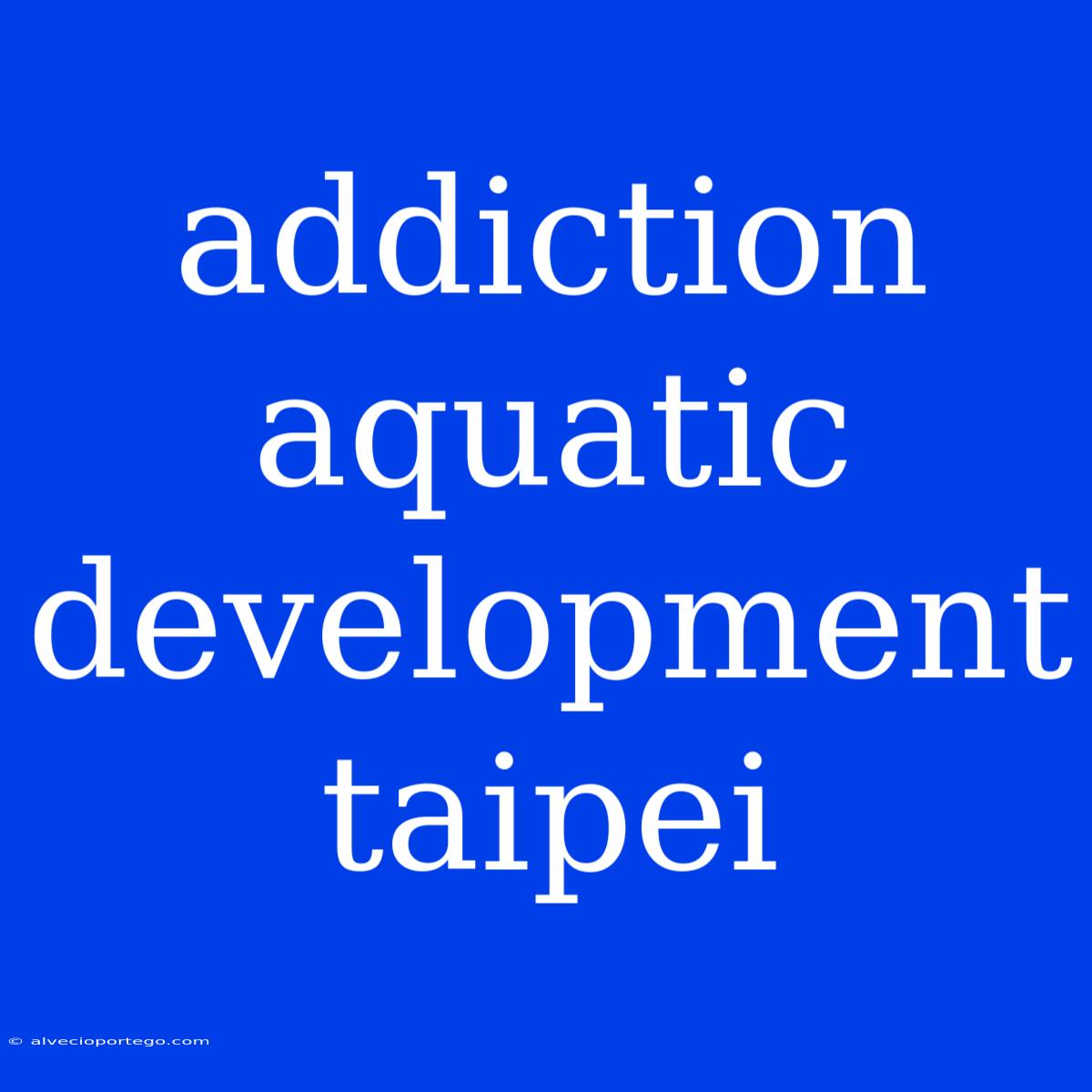 Addiction Aquatic Development Taipei