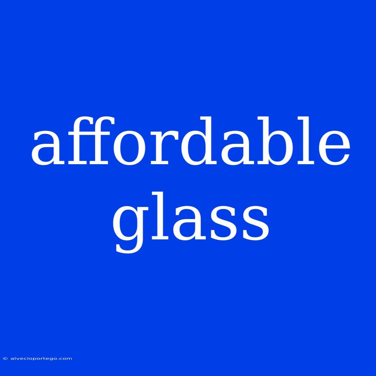 Affordable Glass