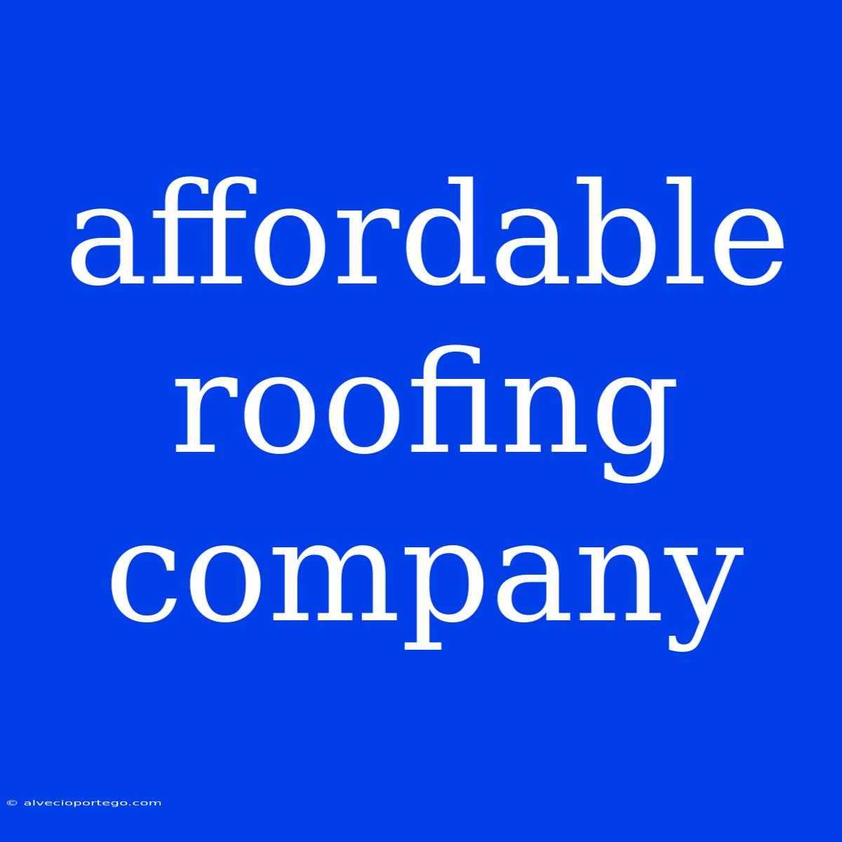 Affordable Roofing Company