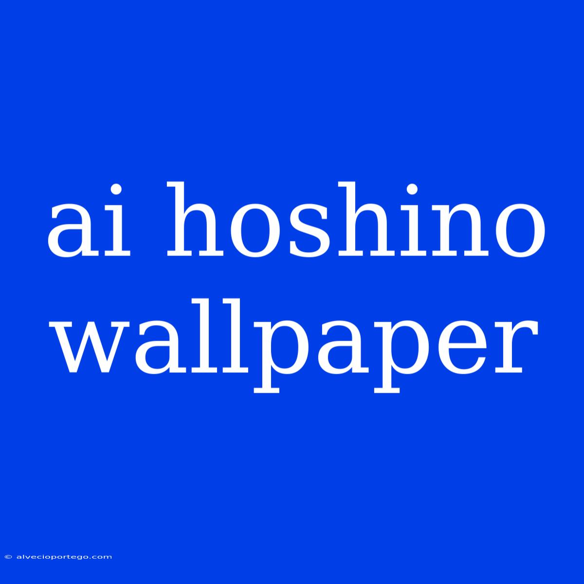 Ai Hoshino Wallpaper