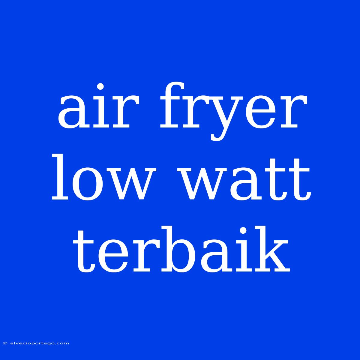 Air Fryer Low Watt Terbaik