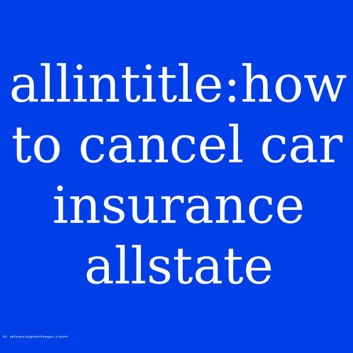 Allintitle:how To Cancel Car Insurance Allstate