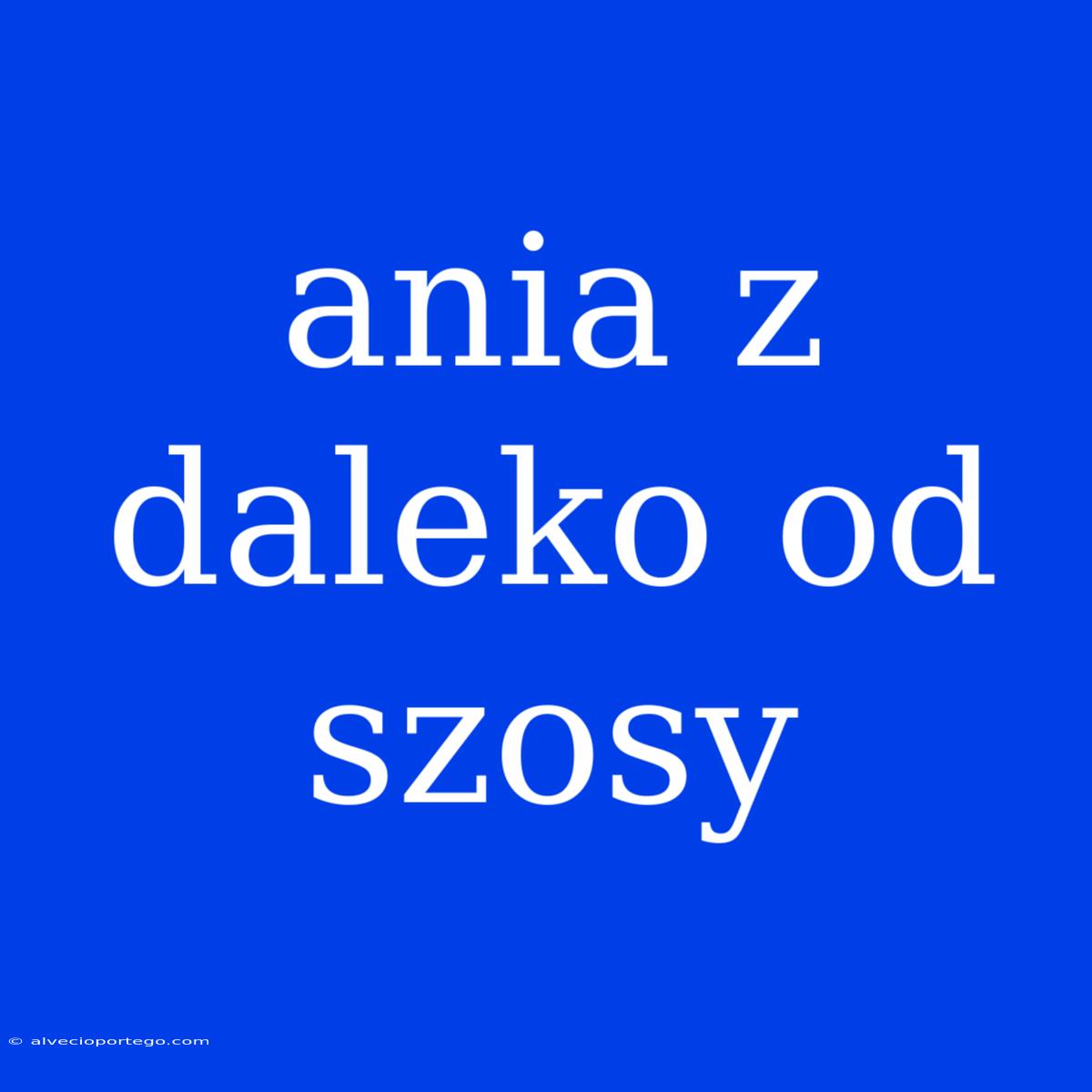 Ania Z Daleko Od Szosy