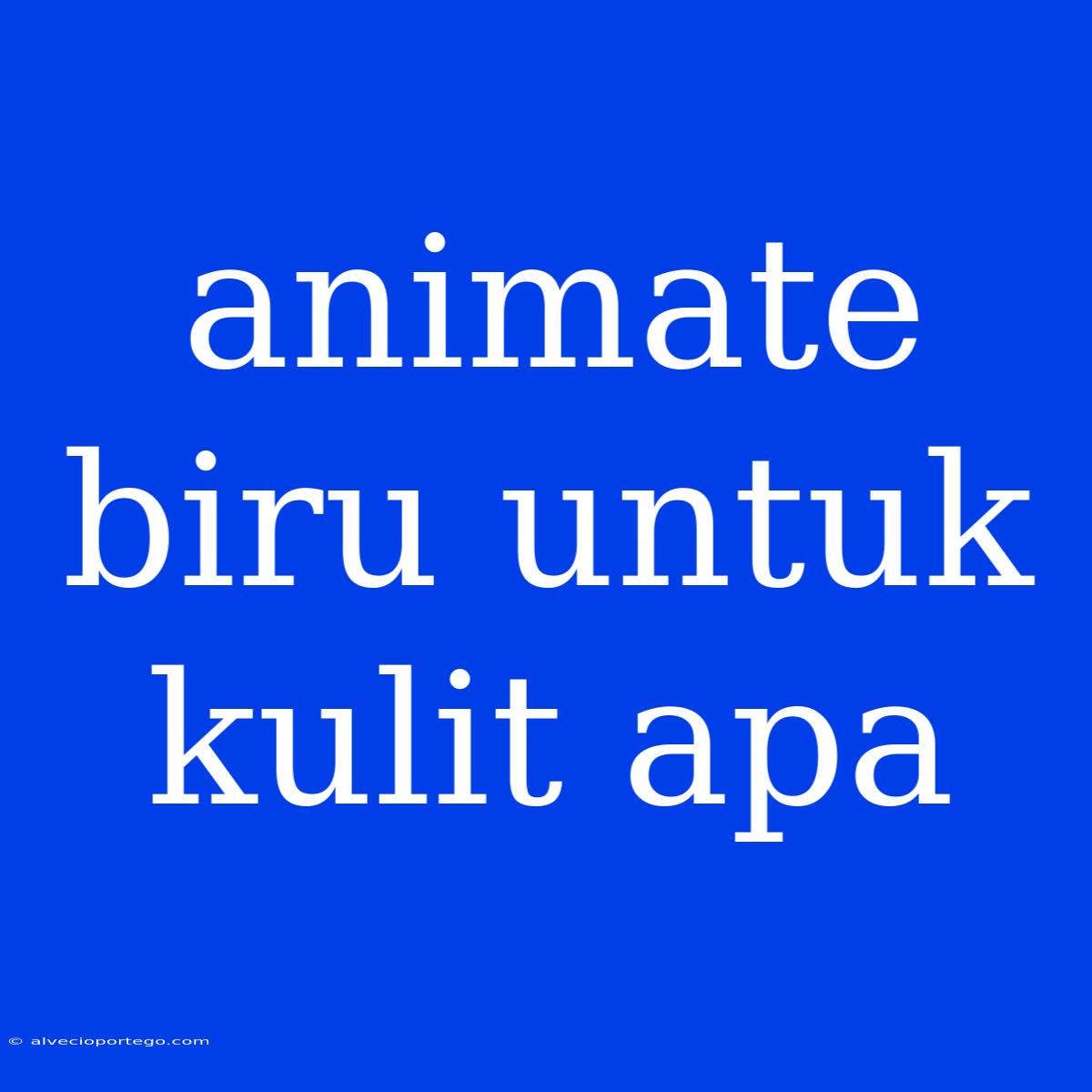 Animate Biru Untuk Kulit Apa