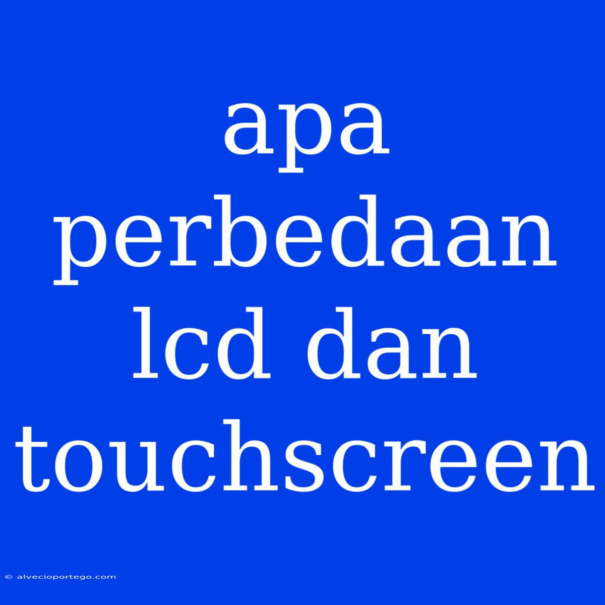 Apa Perbedaan Lcd Dan Touchscreen