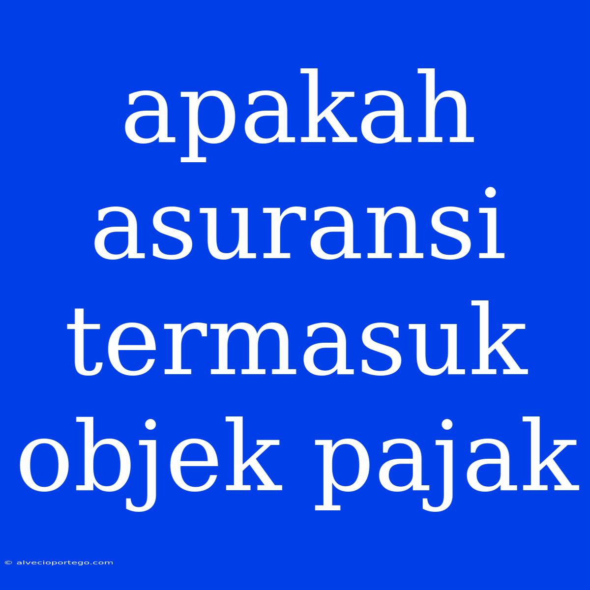 Apakah Asuransi Termasuk Objek Pajak