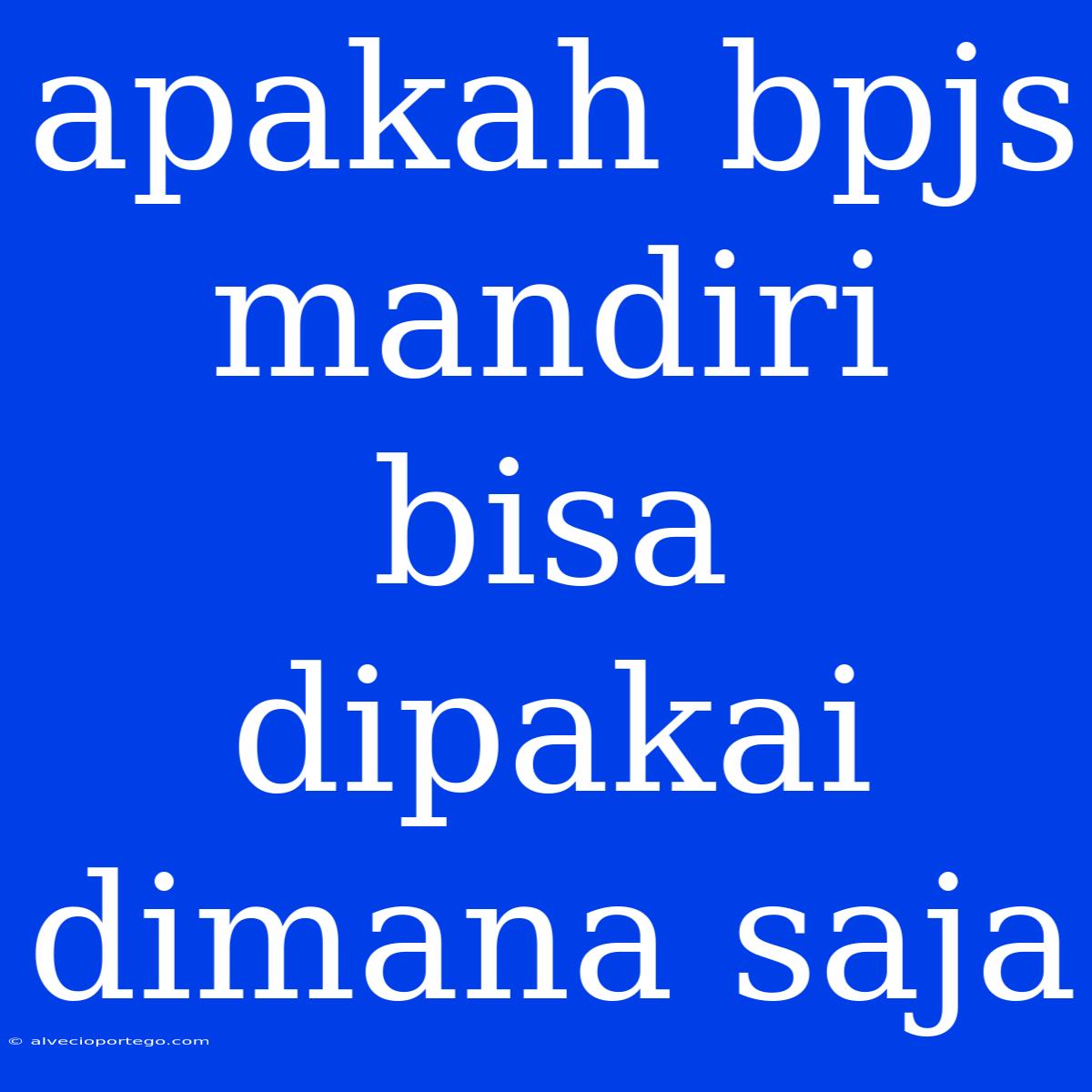 Apakah Bpjs Mandiri Bisa Dipakai Dimana Saja