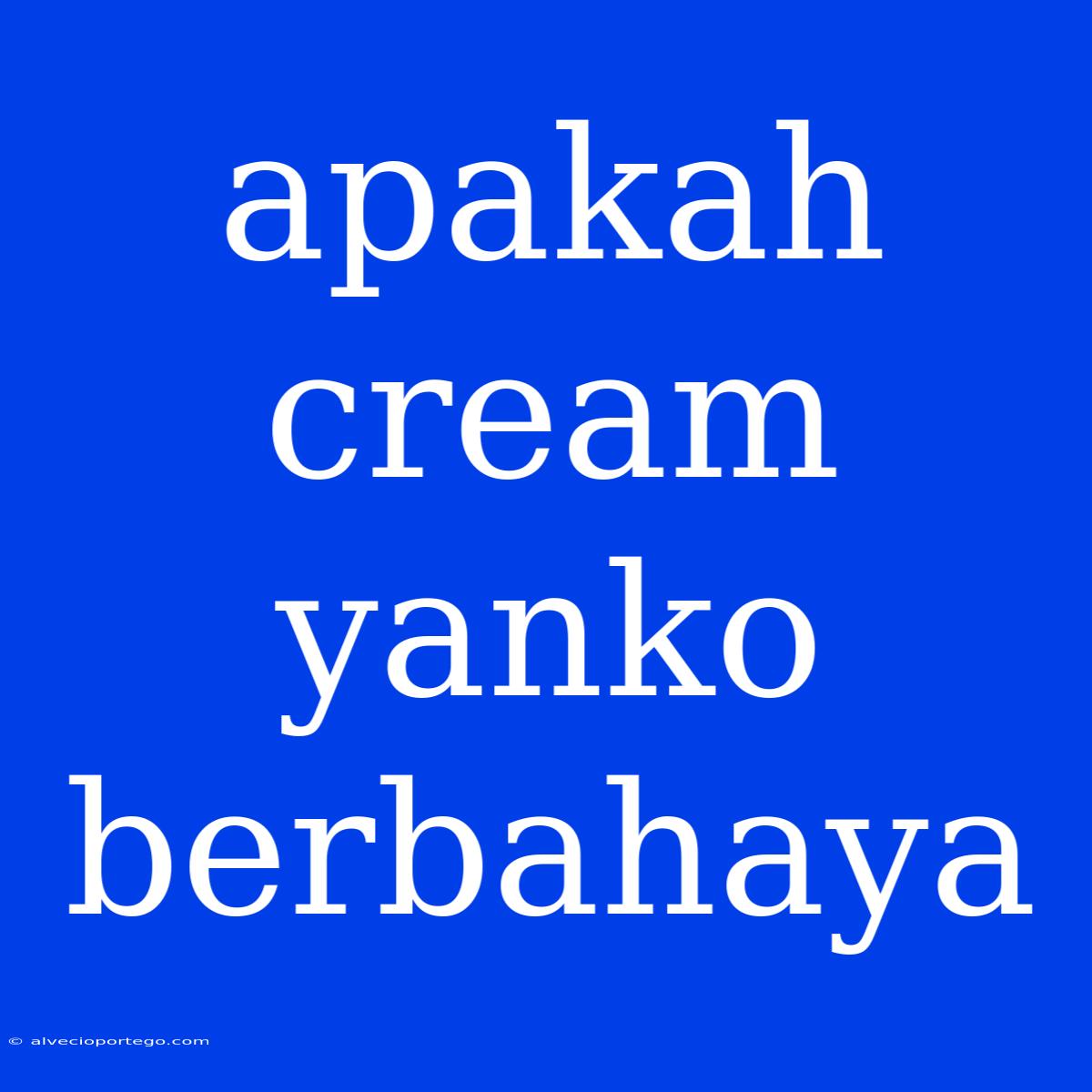 Apakah Cream Yanko Berbahaya