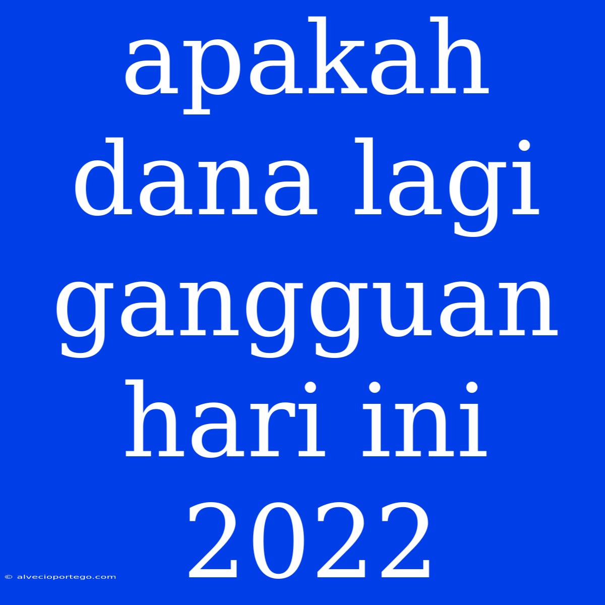 Apakah Dana Lagi Gangguan Hari Ini 2022