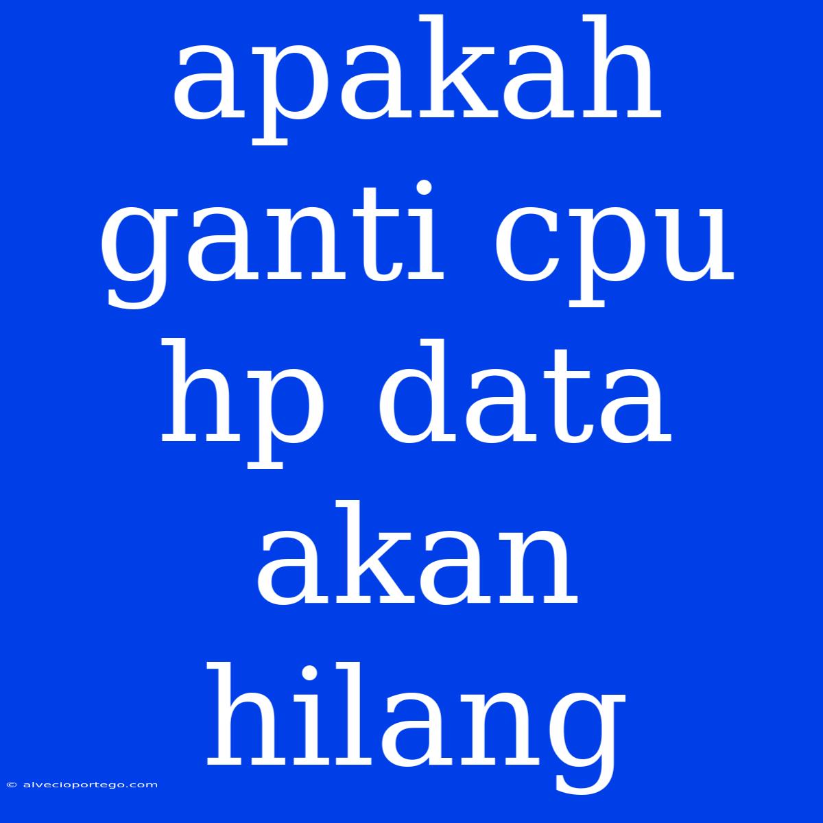 Apakah Ganti Cpu Hp Data Akan Hilang