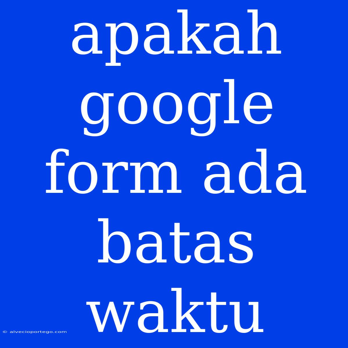 Apakah Google Form Ada Batas Waktu