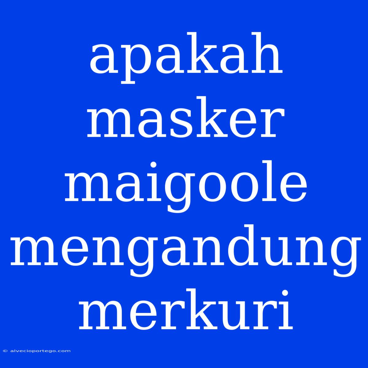 Apakah Masker Maigoole Mengandung Merkuri