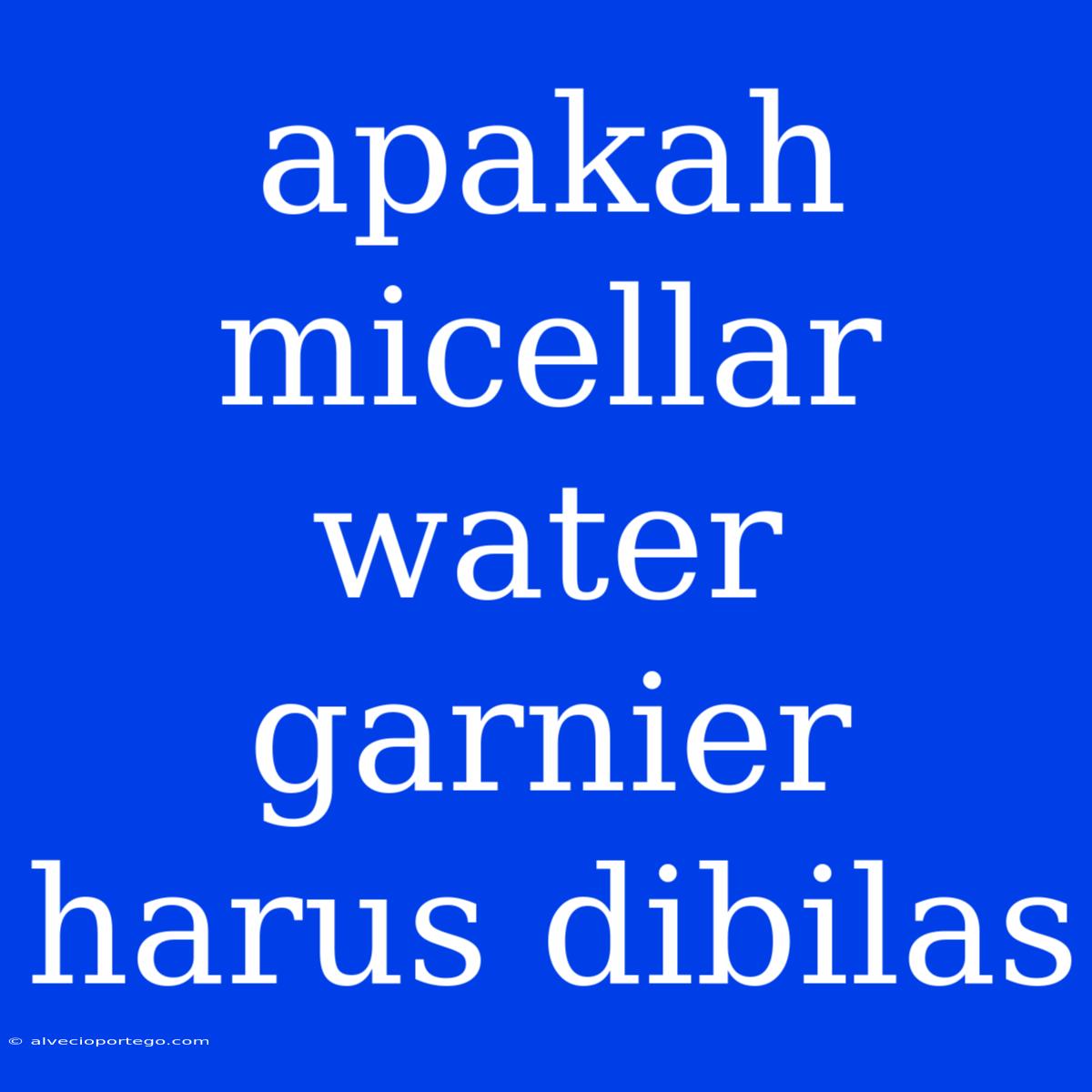 Apakah Micellar Water Garnier Harus Dibilas