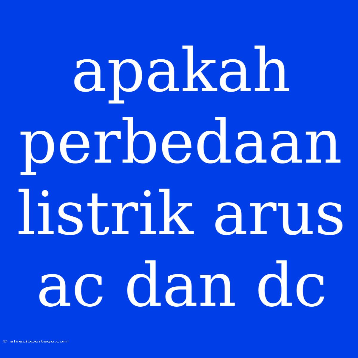 Apakah Perbedaan Listrik Arus Ac Dan Dc