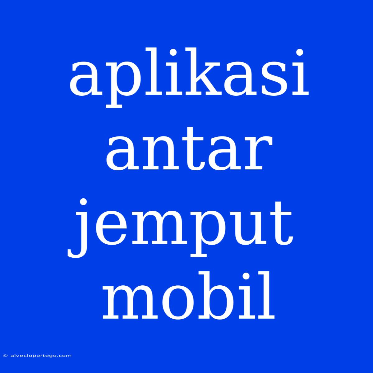 Aplikasi Antar Jemput Mobil