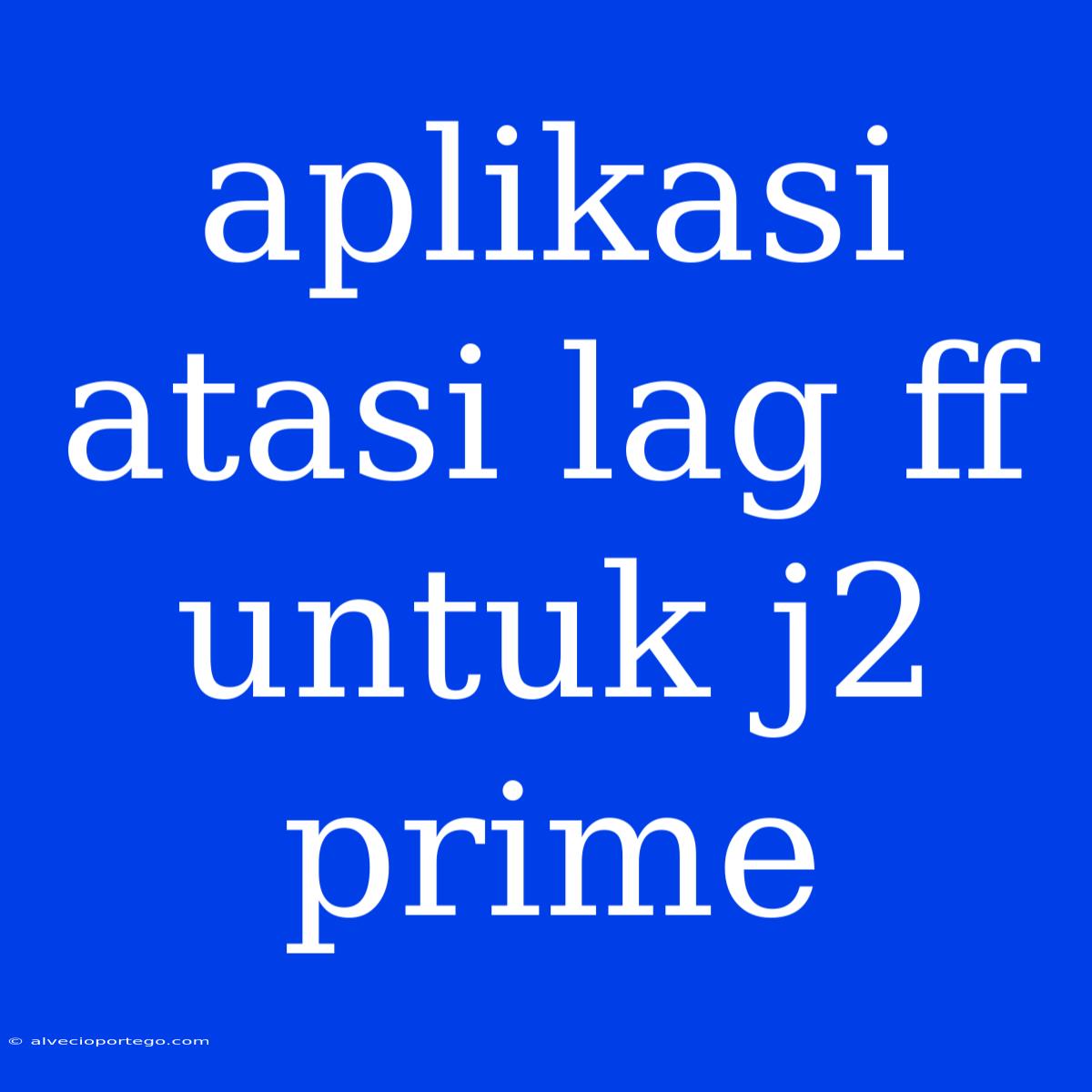 Aplikasi Atasi Lag Ff Untuk J2 Prime