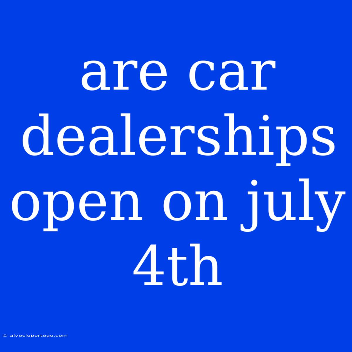 Are Car Dealerships Open On July 4th