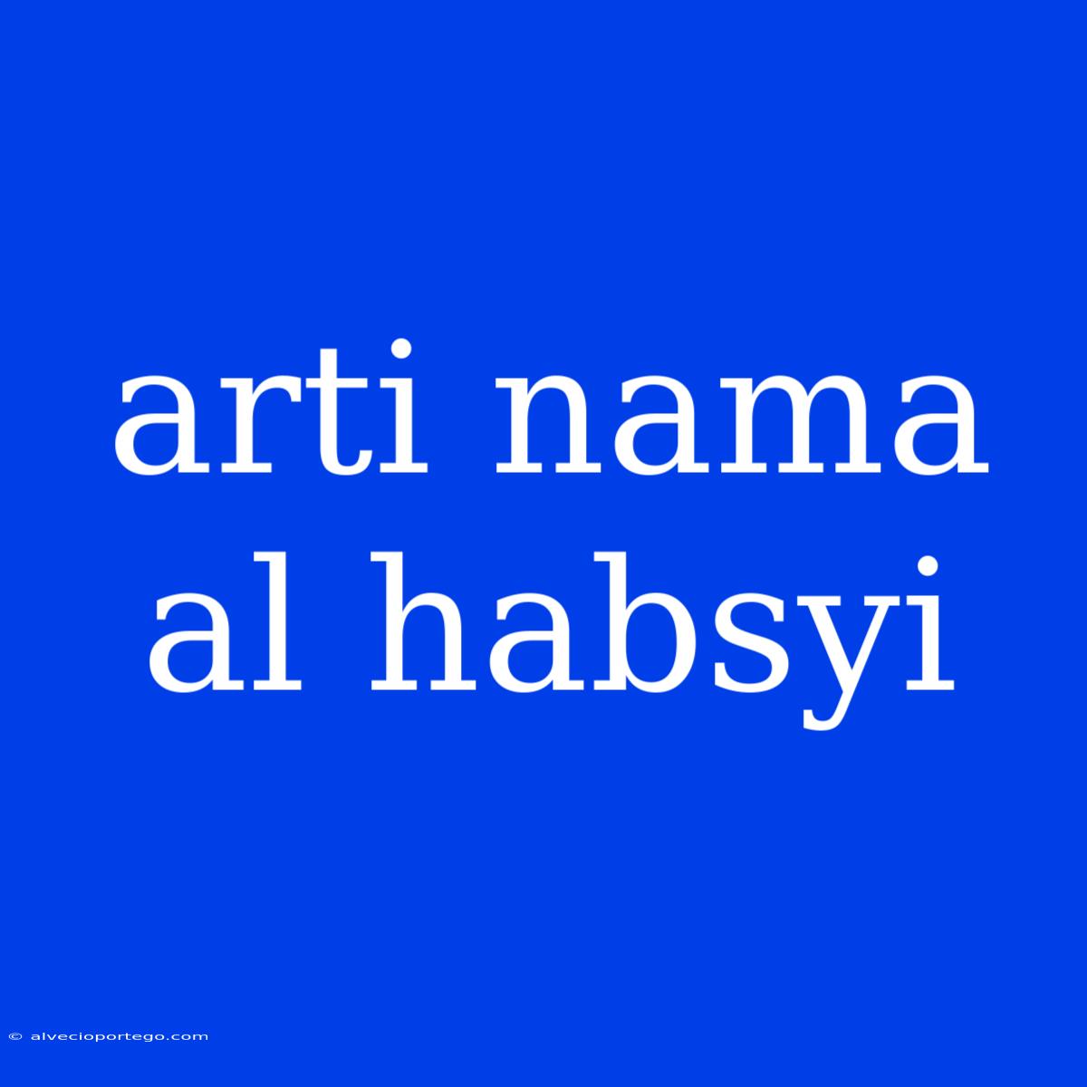 Arti Nama Al Habsyi