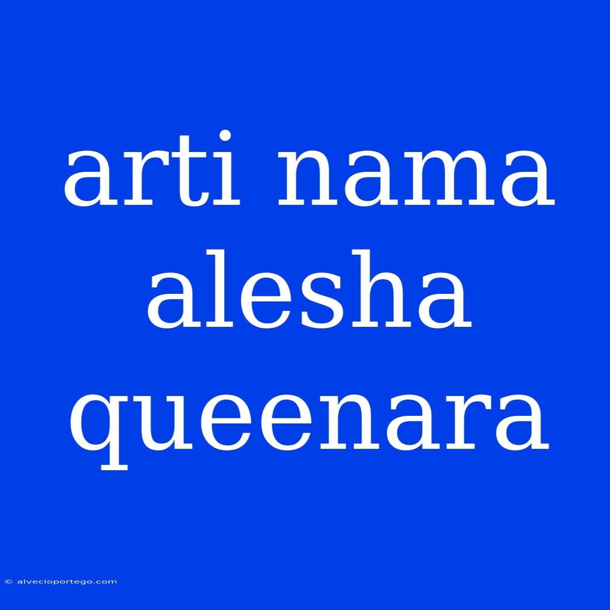 Arti Nama Alesha Queenara