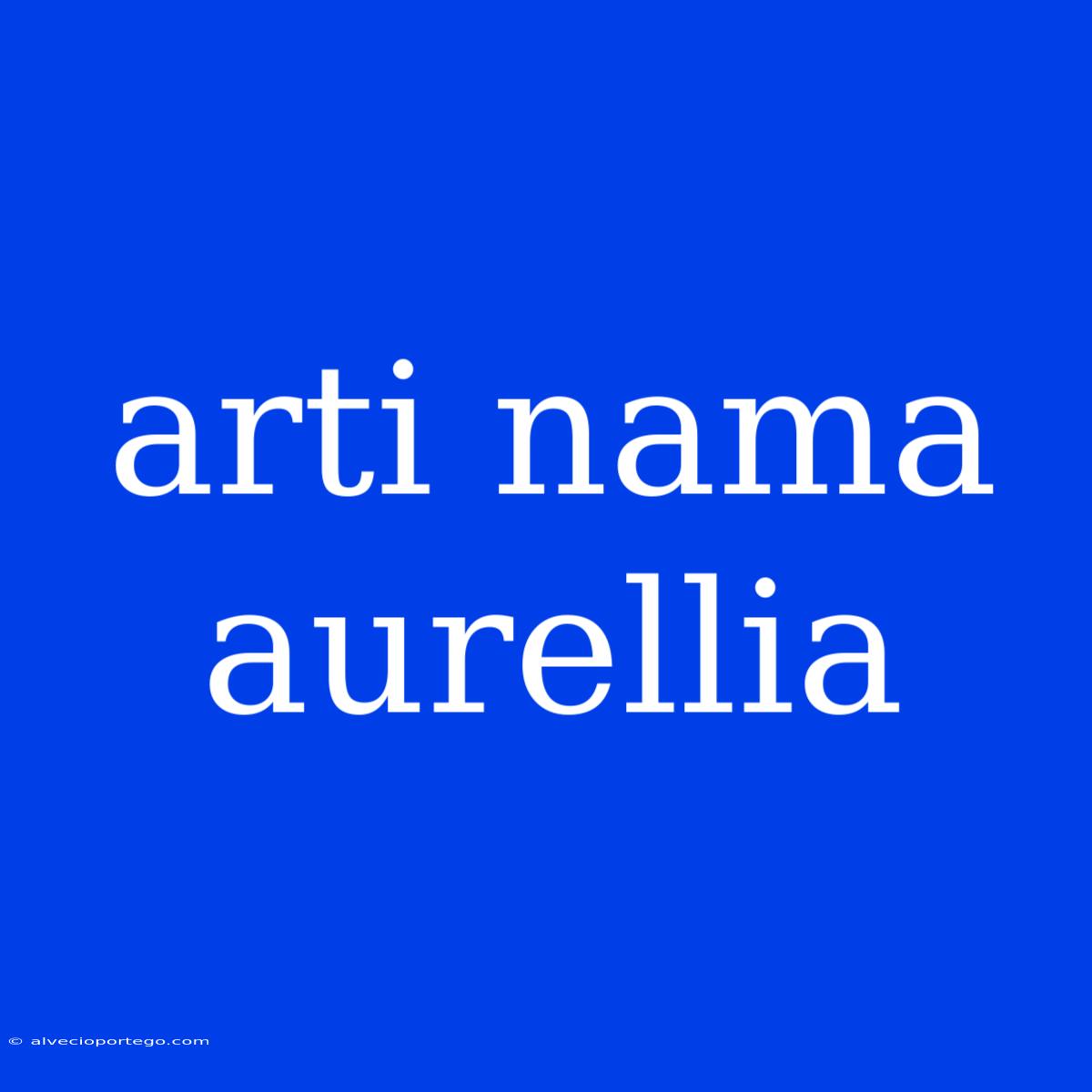 Arti Nama Aurellia