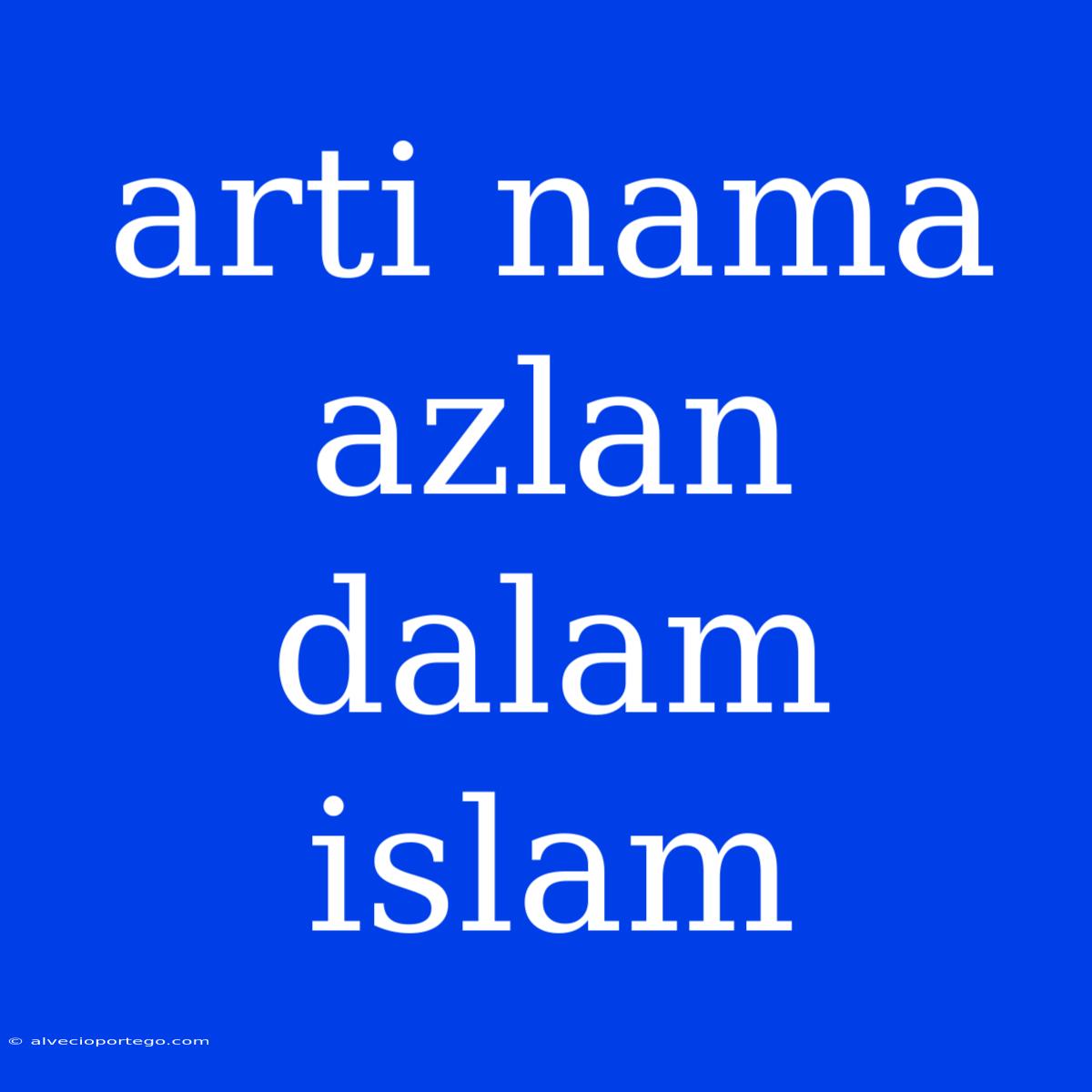 Arti Nama Azlan Dalam Islam