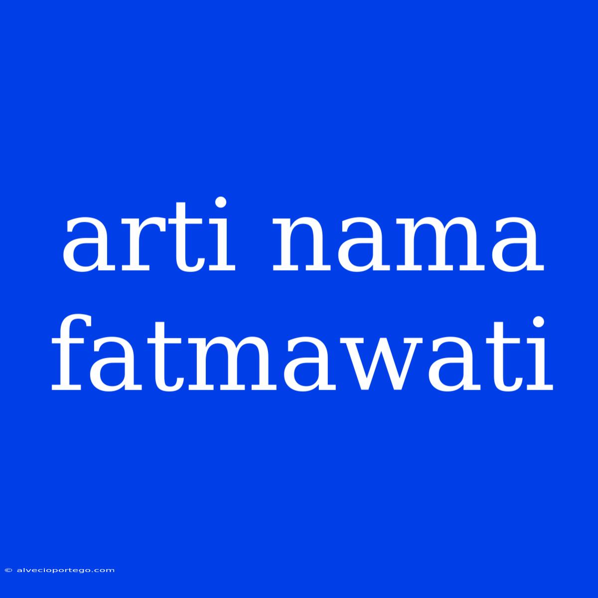 Arti Nama Fatmawati