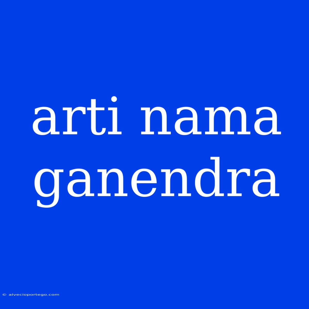 Arti Nama Ganendra