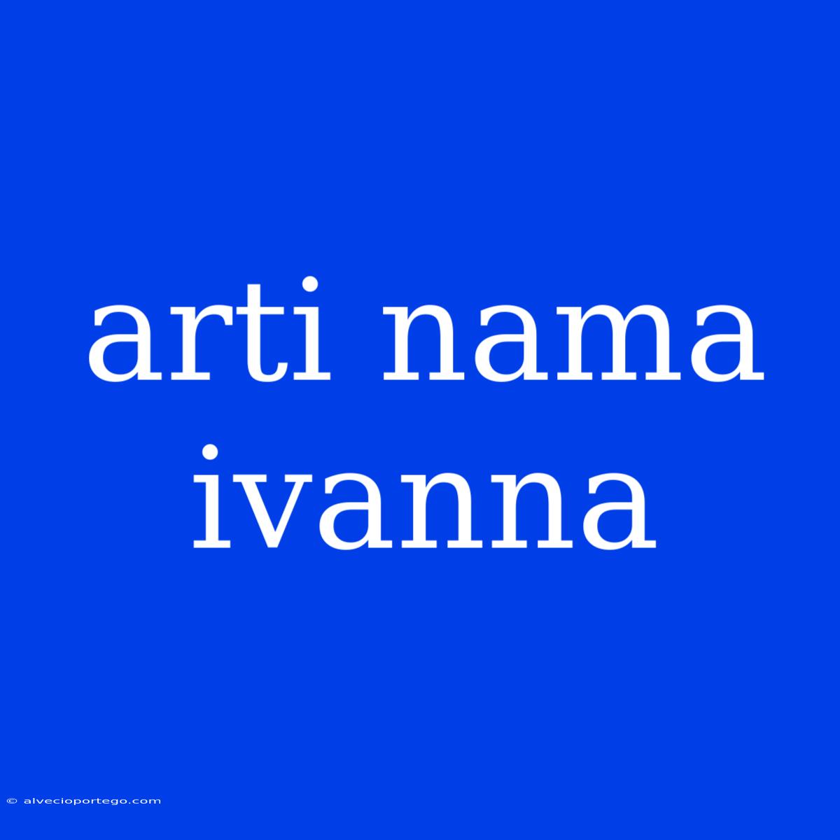 Arti Nama Ivanna