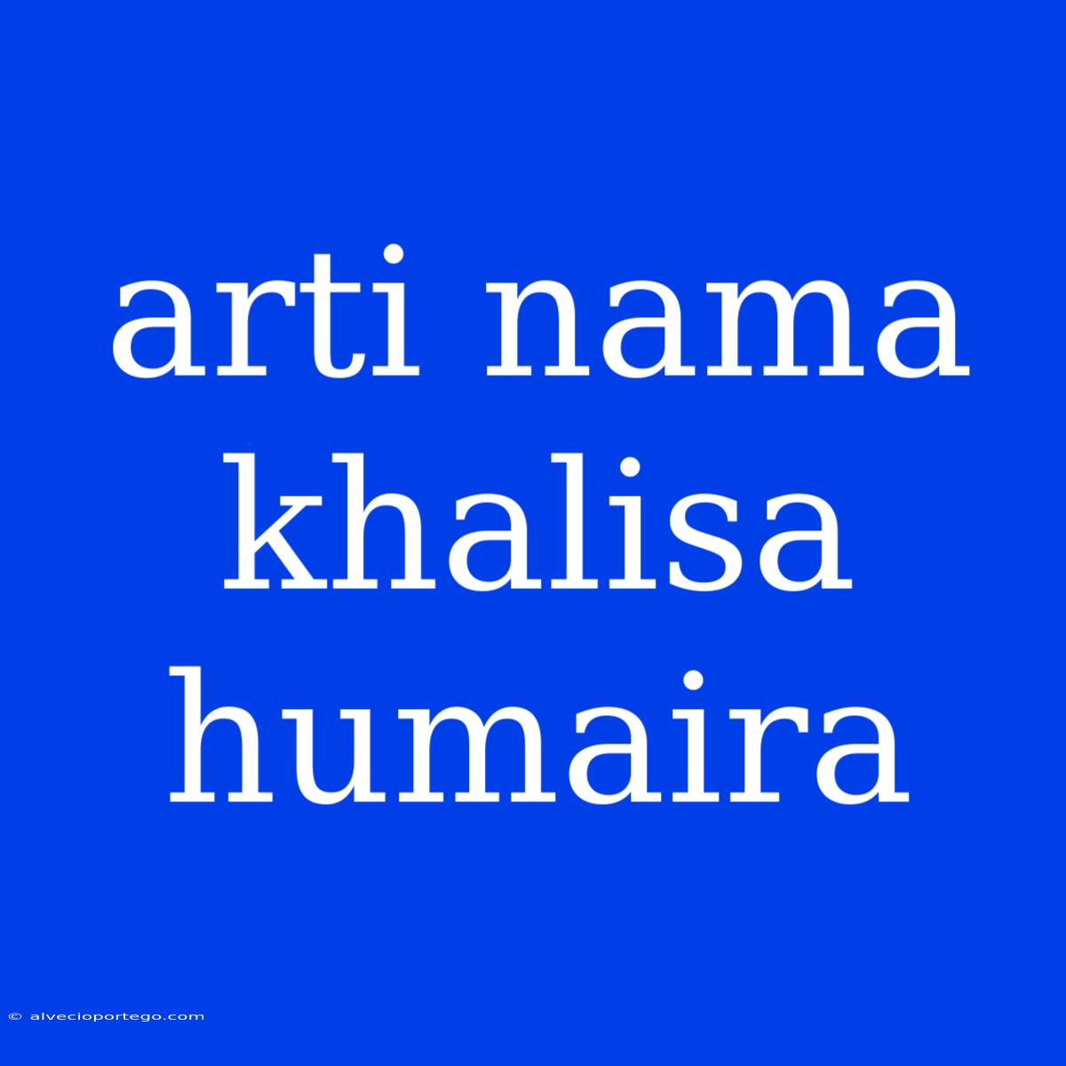 Arti Nama Khalisa Humaira