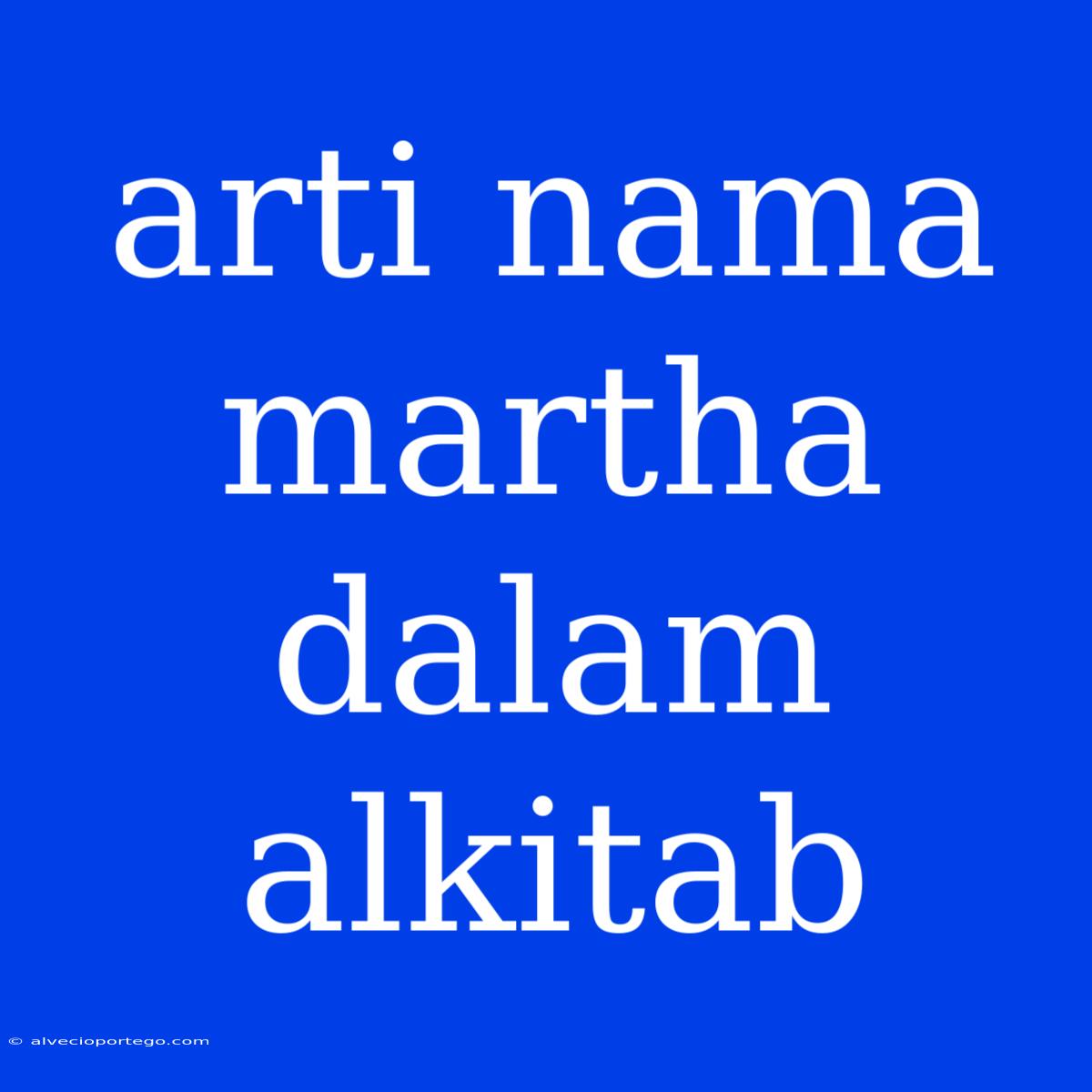 Arti Nama Martha Dalam Alkitab