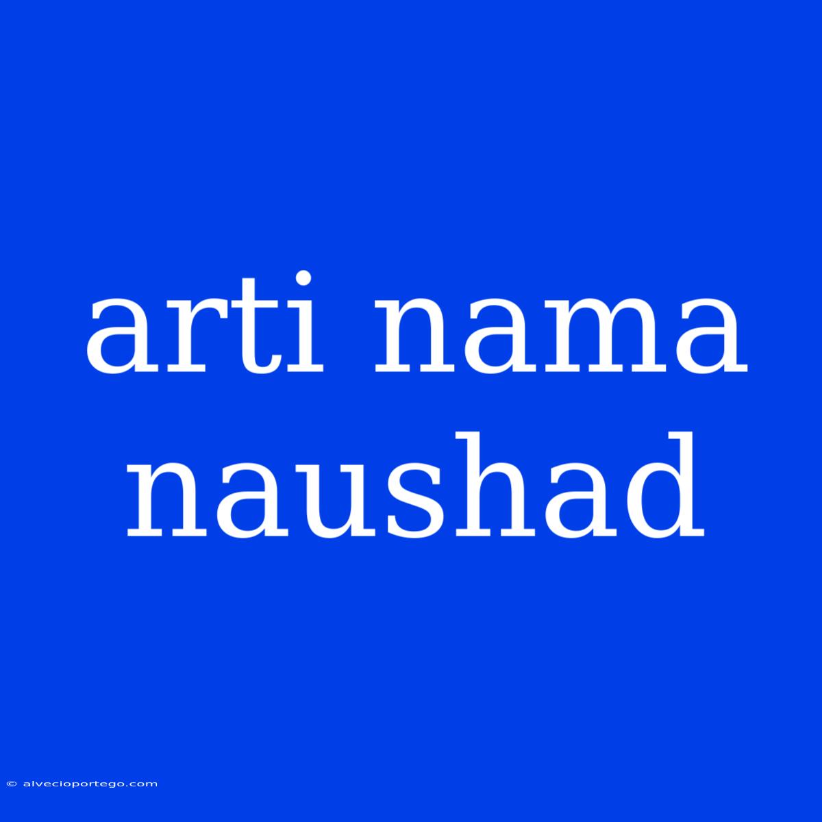 Arti Nama Naushad