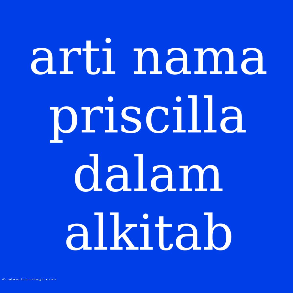 Arti Nama Priscilla Dalam Alkitab