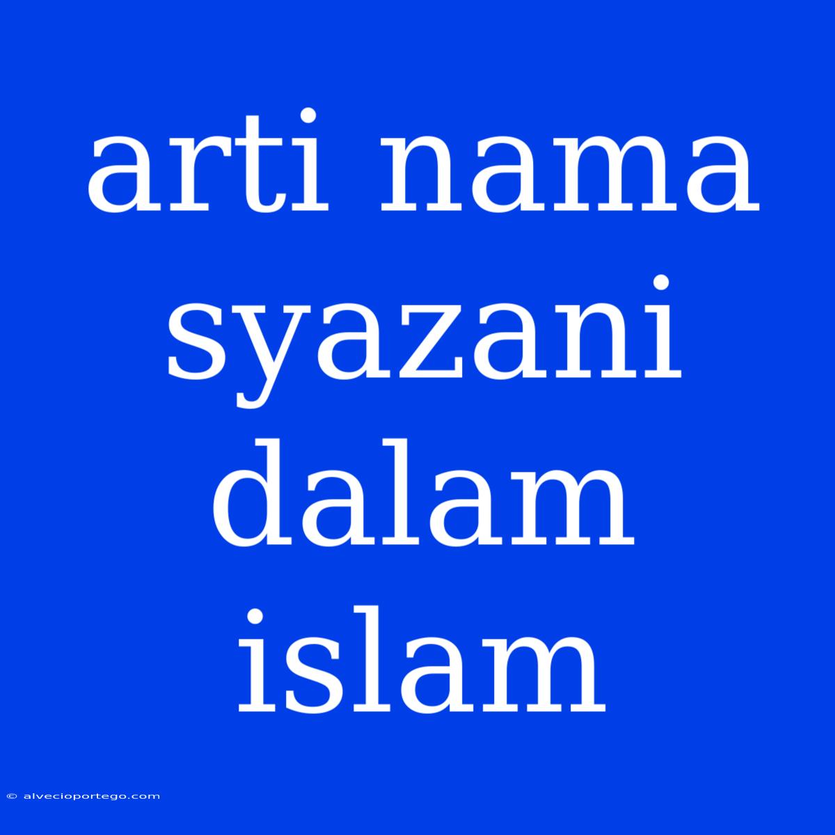 Arti Nama Syazani Dalam Islam