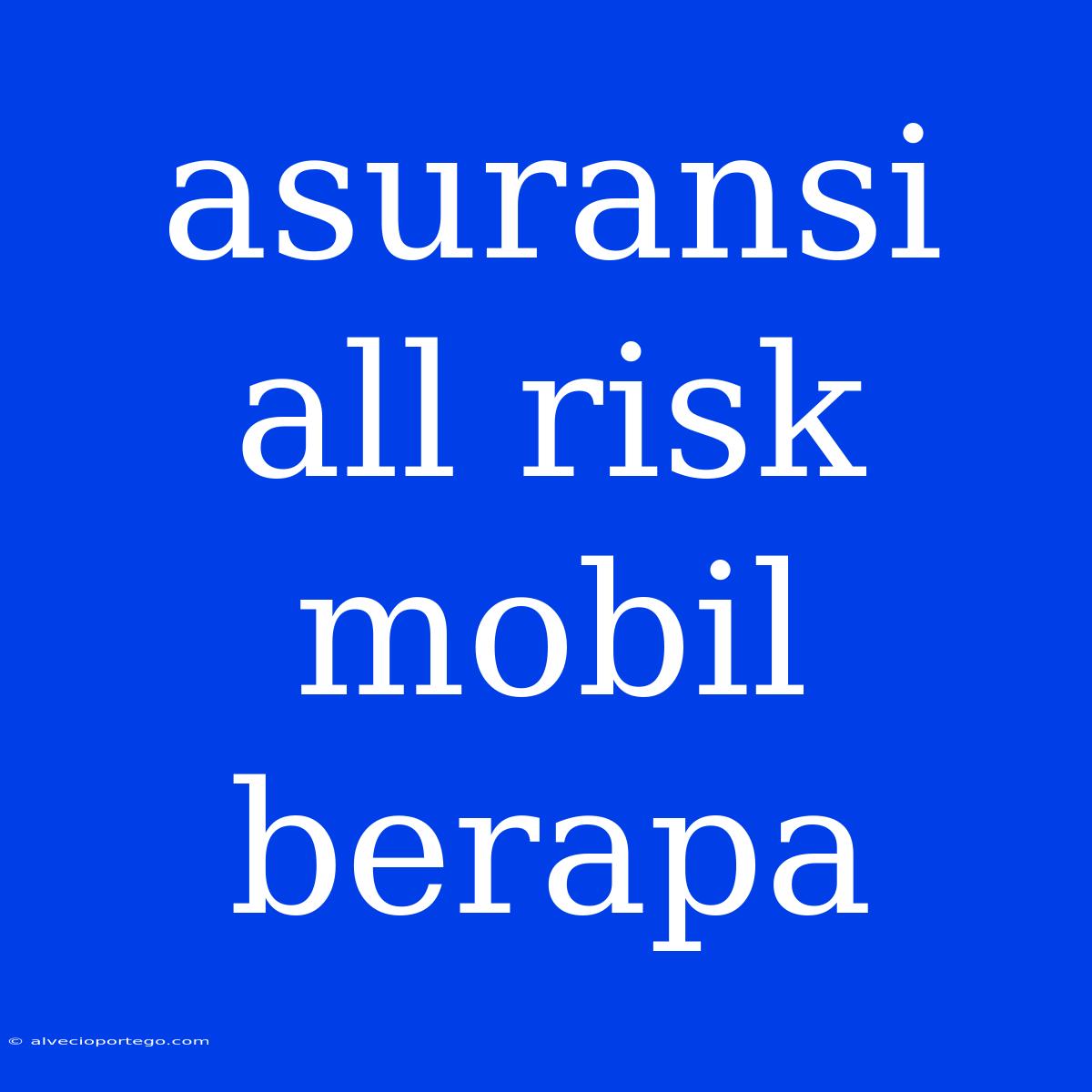 Asuransi All Risk Mobil Berapa