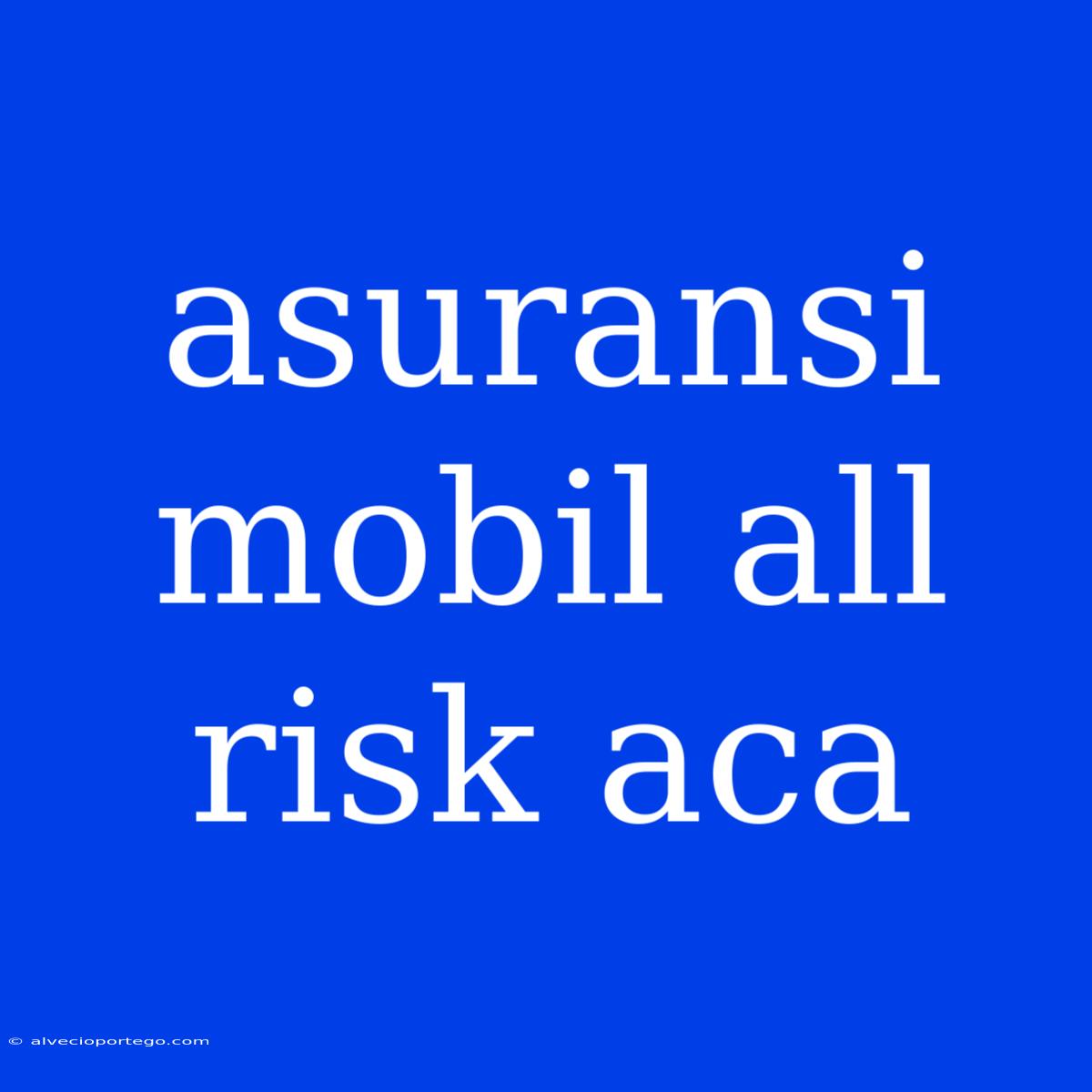 Asuransi Mobil All Risk Aca