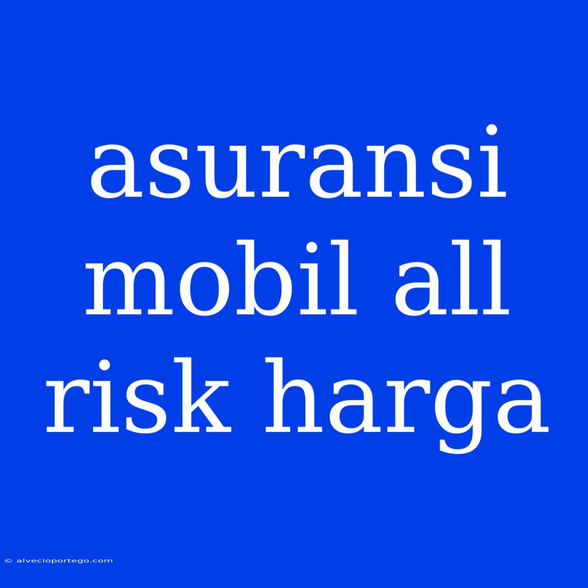 Asuransi Mobil All Risk Harga