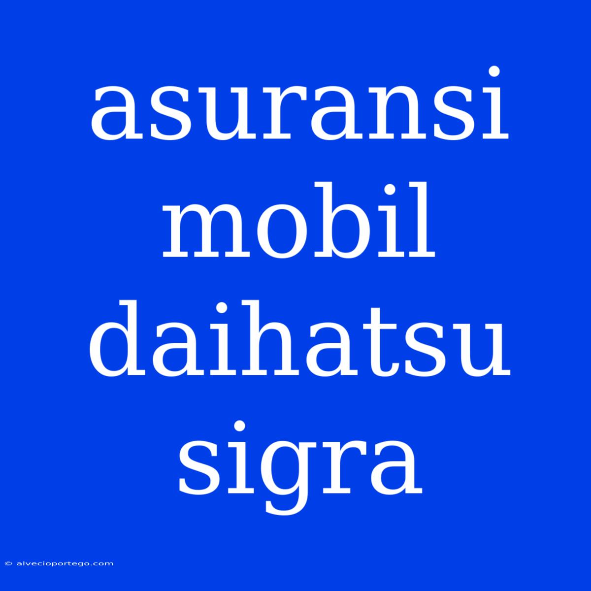 Asuransi Mobil Daihatsu Sigra