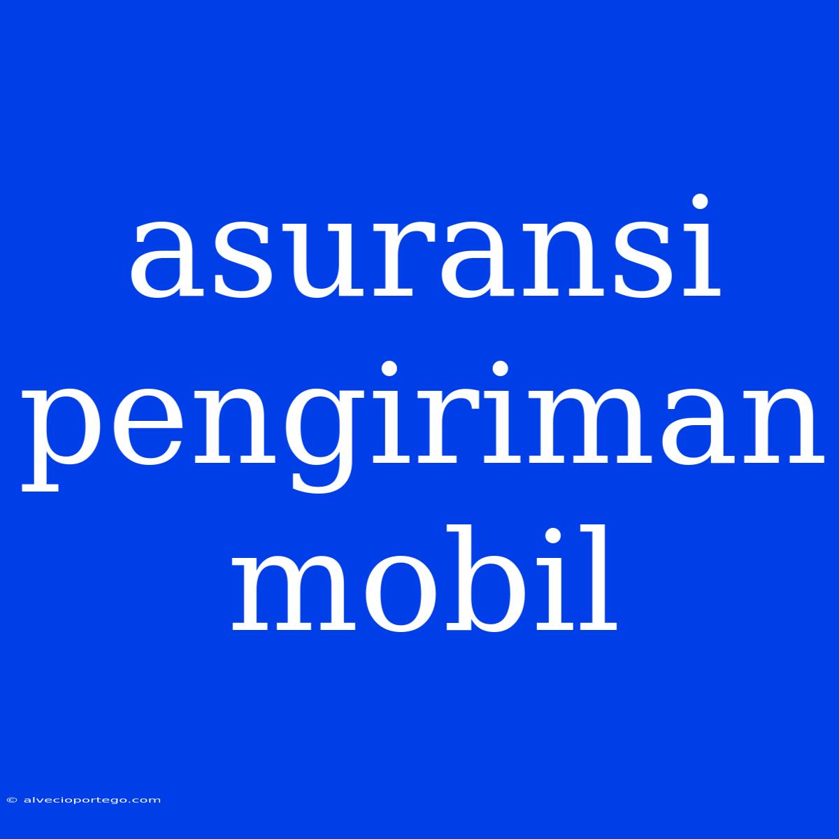 Asuransi Pengiriman Mobil