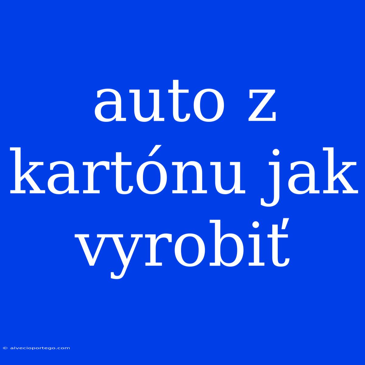 Auto Z Kartónu Jak Vyrobiť