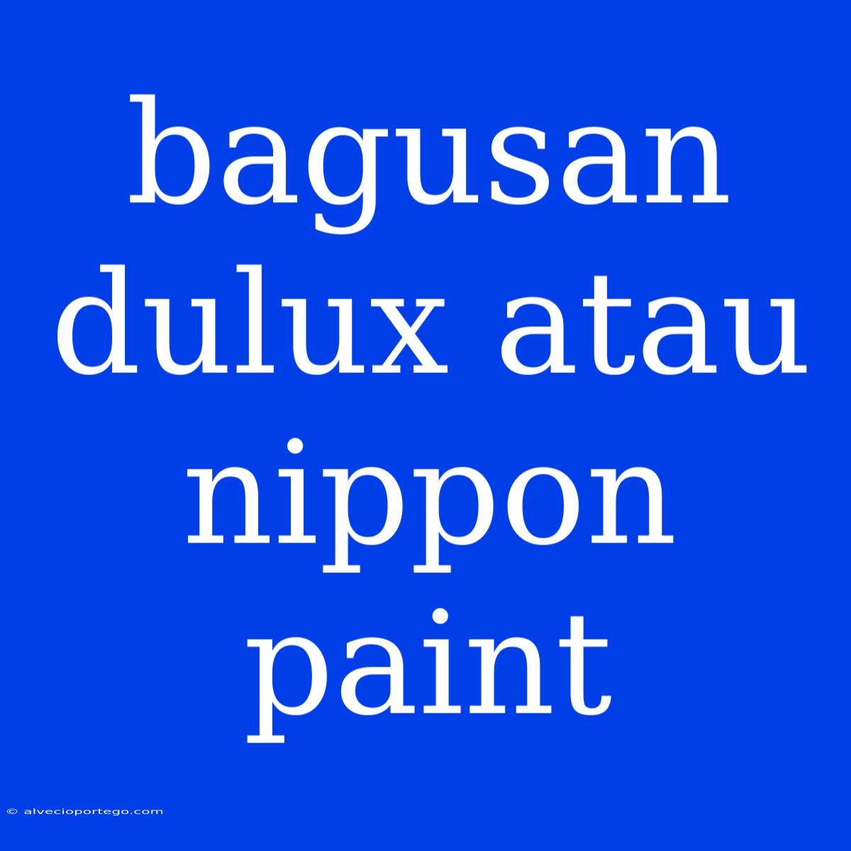 Bagusan Dulux Atau Nippon Paint