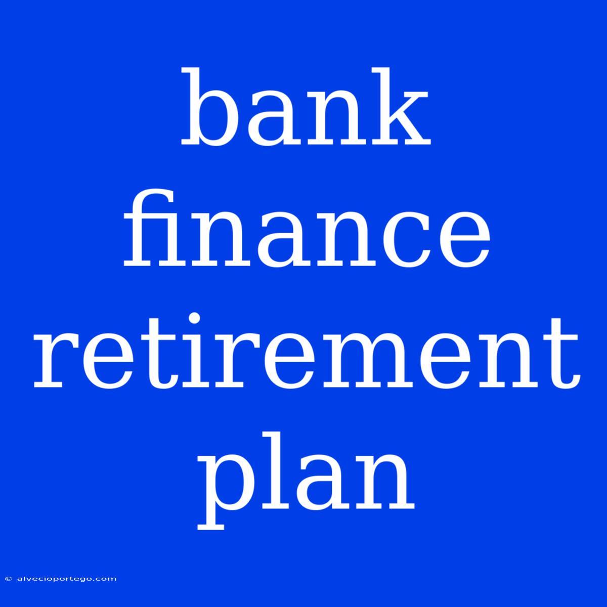 Bank Finance Retirement Plan