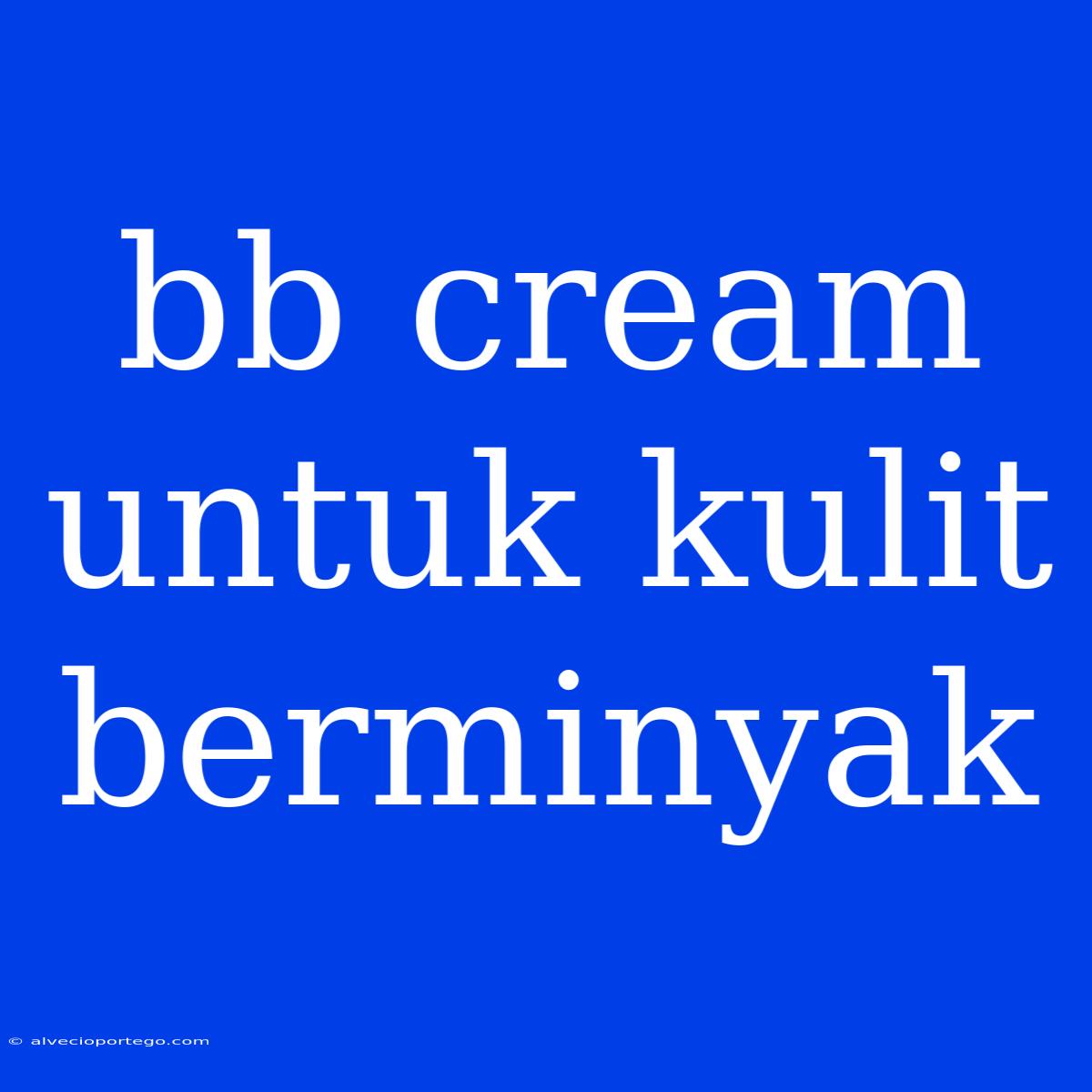 Bb Cream Untuk Kulit Berminyak